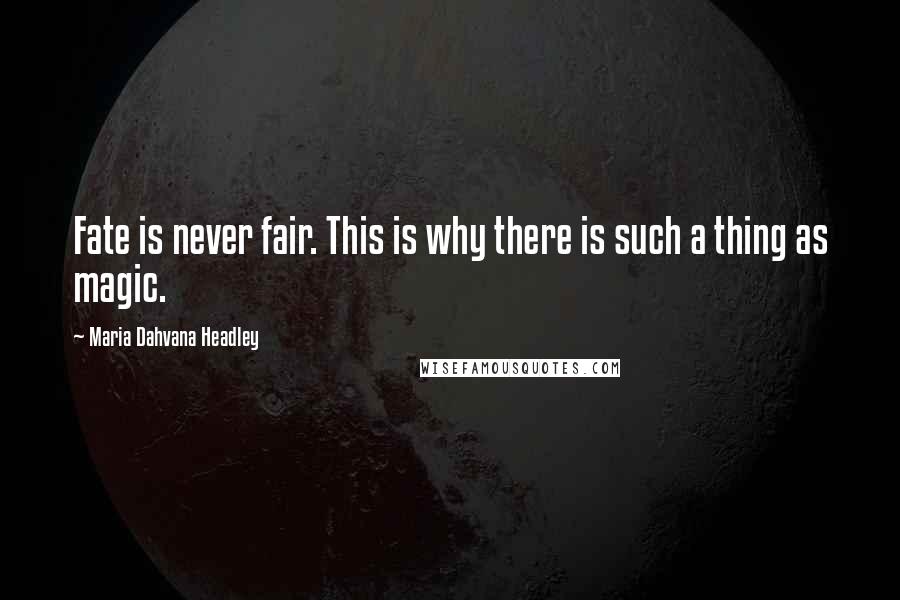 Maria Dahvana Headley Quotes: Fate is never fair. This is why there is such a thing as magic.