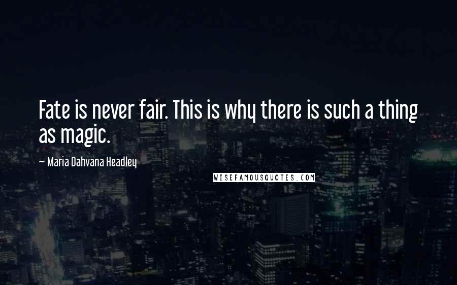 Maria Dahvana Headley Quotes: Fate is never fair. This is why there is such a thing as magic.