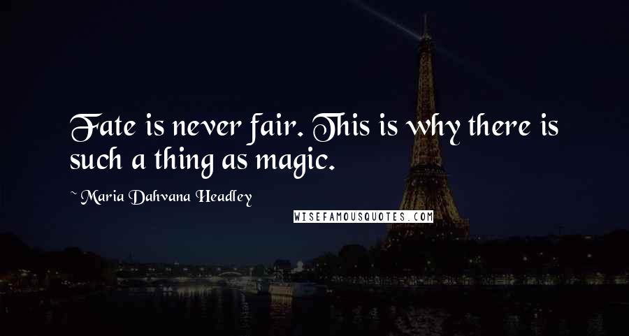 Maria Dahvana Headley Quotes: Fate is never fair. This is why there is such a thing as magic.