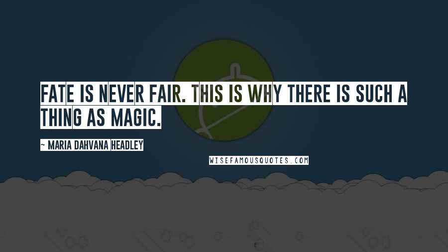 Maria Dahvana Headley Quotes: Fate is never fair. This is why there is such a thing as magic.