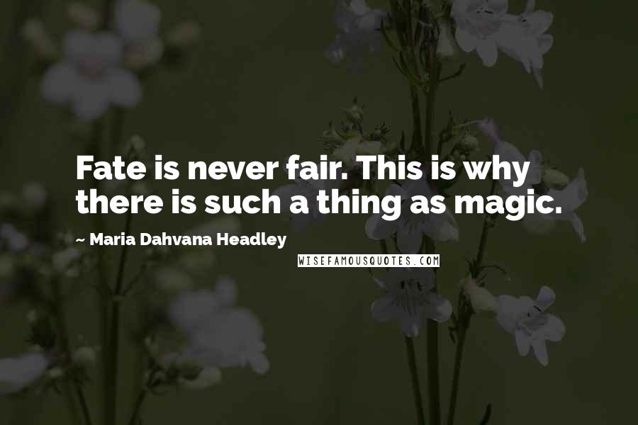 Maria Dahvana Headley Quotes: Fate is never fair. This is why there is such a thing as magic.