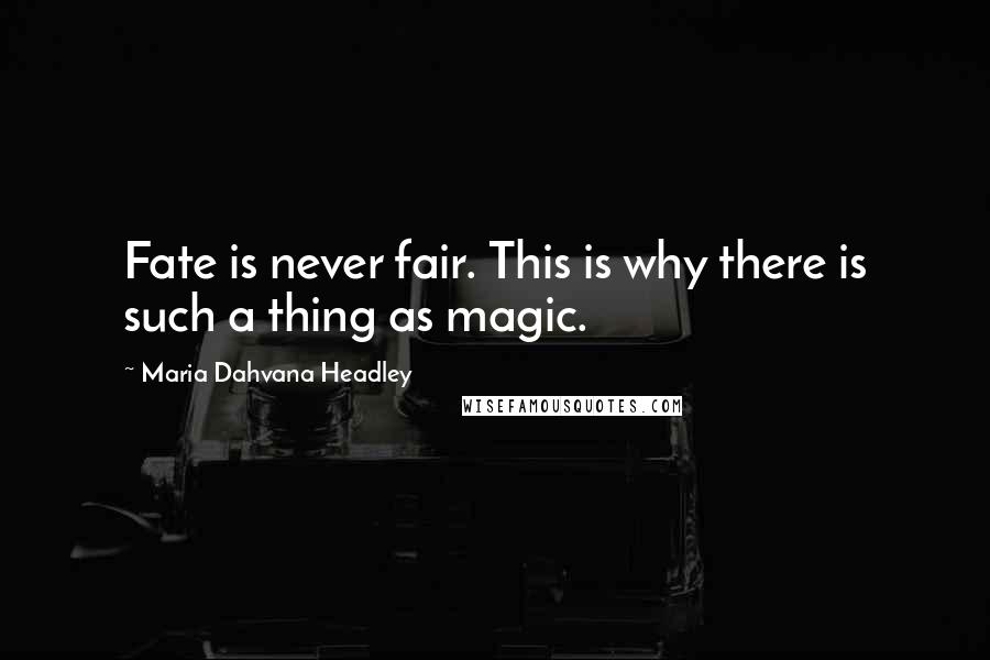Maria Dahvana Headley Quotes: Fate is never fair. This is why there is such a thing as magic.