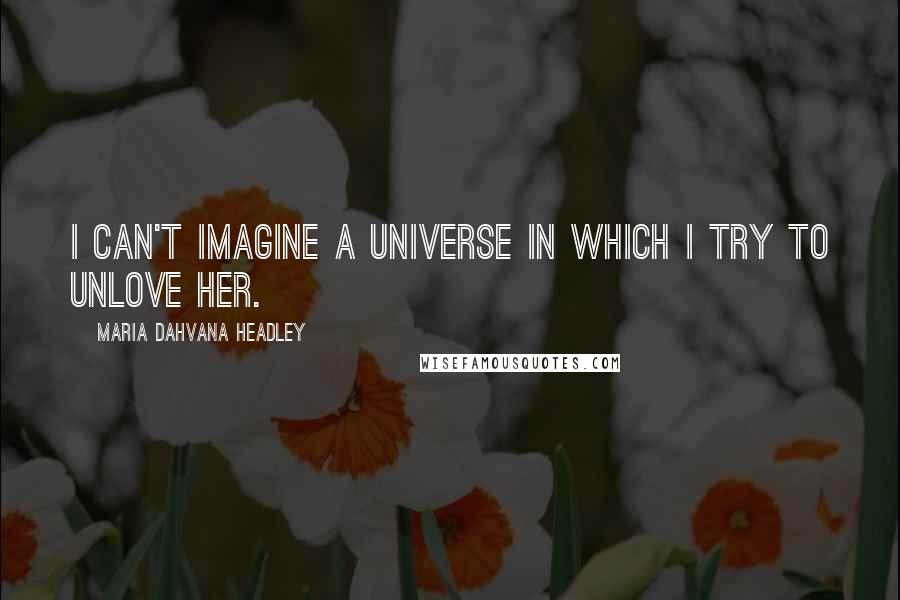 Maria Dahvana Headley Quotes: I can't imagine a universe in which I try to unlove her.