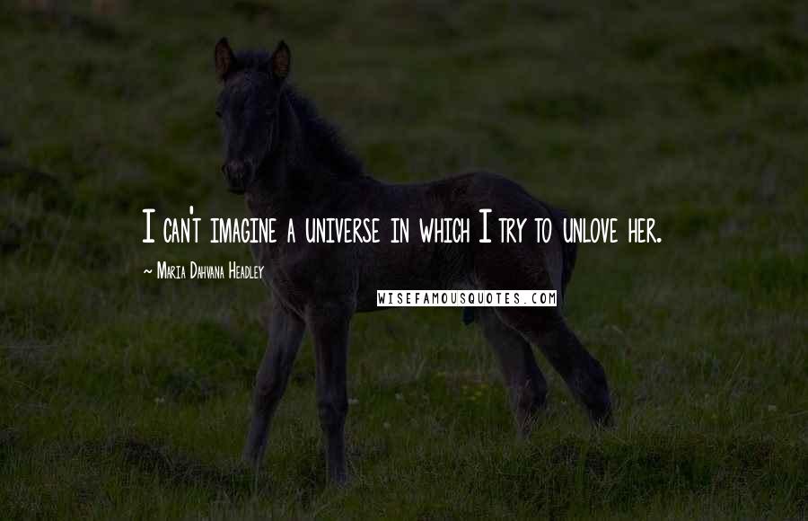 Maria Dahvana Headley Quotes: I can't imagine a universe in which I try to unlove her.
