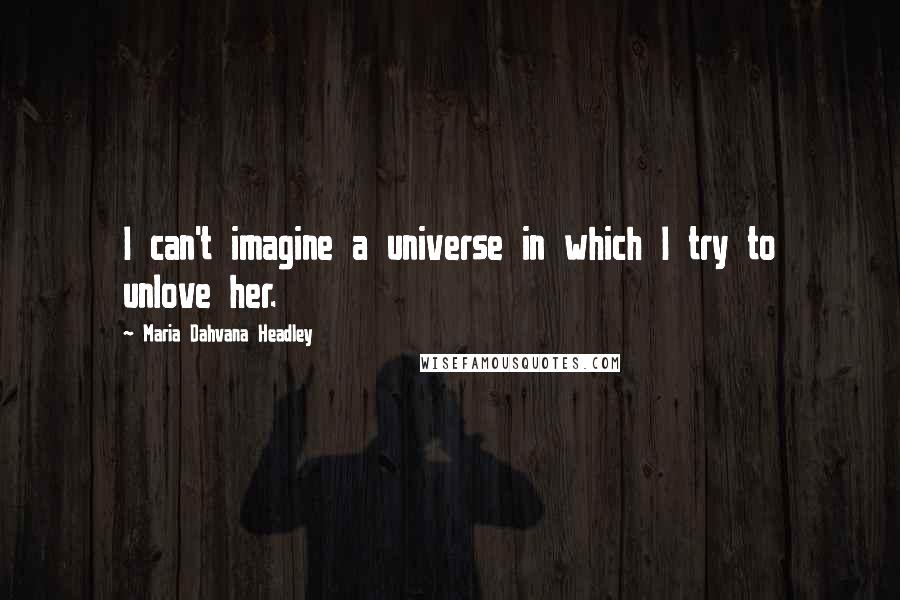 Maria Dahvana Headley Quotes: I can't imagine a universe in which I try to unlove her.