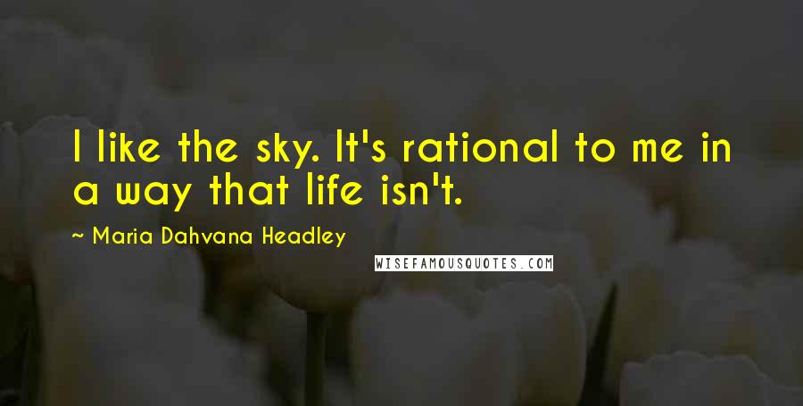 Maria Dahvana Headley Quotes: I like the sky. It's rational to me in a way that life isn't.