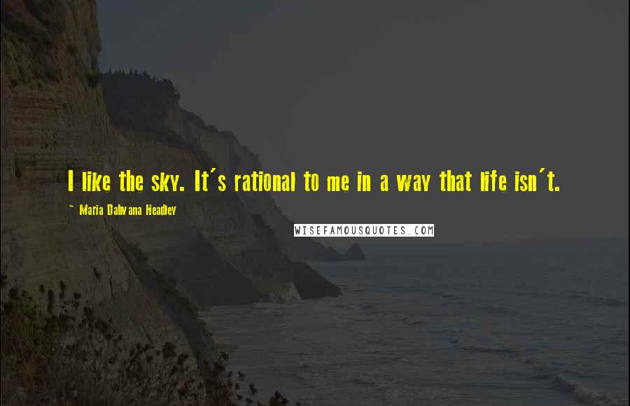 Maria Dahvana Headley Quotes: I like the sky. It's rational to me in a way that life isn't.