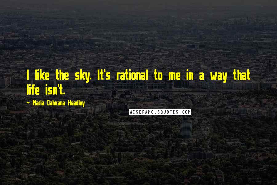 Maria Dahvana Headley Quotes: I like the sky. It's rational to me in a way that life isn't.