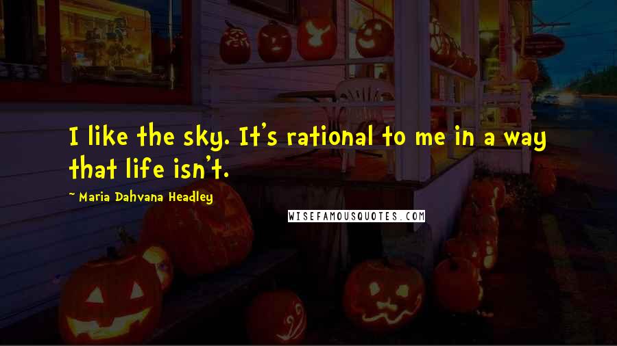 Maria Dahvana Headley Quotes: I like the sky. It's rational to me in a way that life isn't.