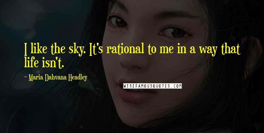 Maria Dahvana Headley Quotes: I like the sky. It's rational to me in a way that life isn't.