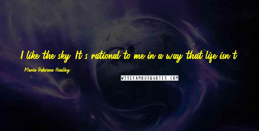 Maria Dahvana Headley Quotes: I like the sky. It's rational to me in a way that life isn't.
