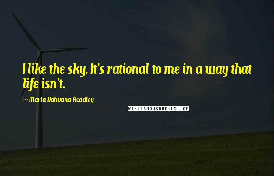 Maria Dahvana Headley Quotes: I like the sky. It's rational to me in a way that life isn't.