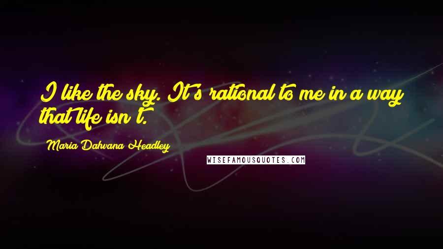 Maria Dahvana Headley Quotes: I like the sky. It's rational to me in a way that life isn't.