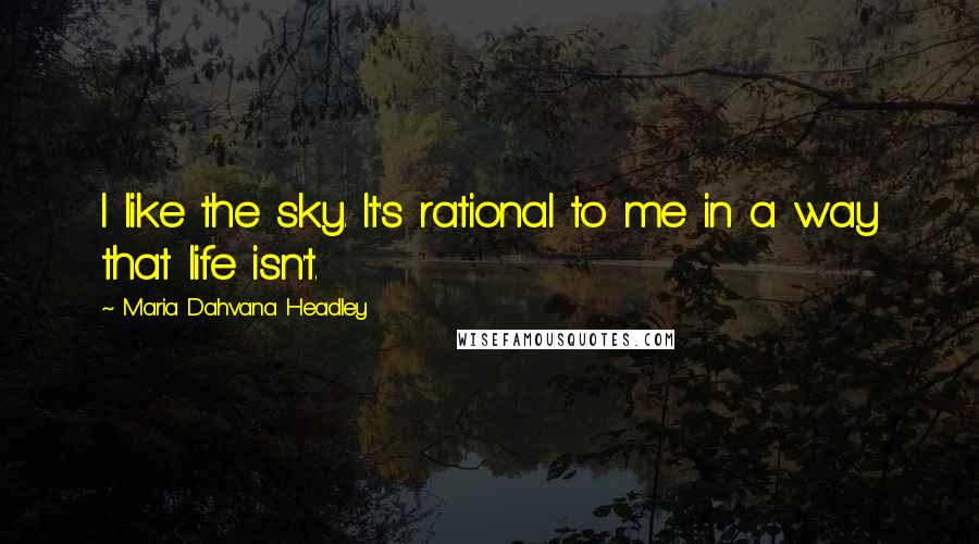 Maria Dahvana Headley Quotes: I like the sky. It's rational to me in a way that life isn't.