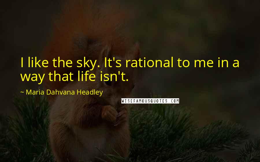 Maria Dahvana Headley Quotes: I like the sky. It's rational to me in a way that life isn't.