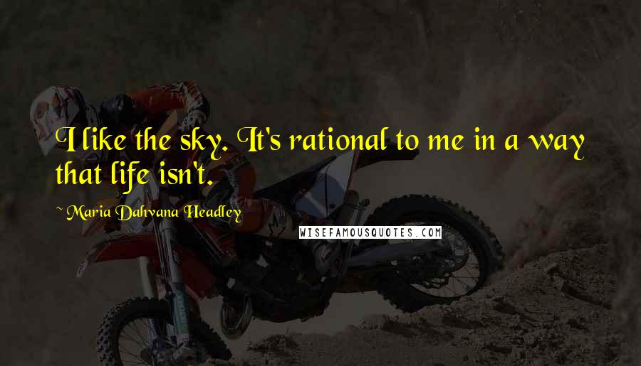 Maria Dahvana Headley Quotes: I like the sky. It's rational to me in a way that life isn't.