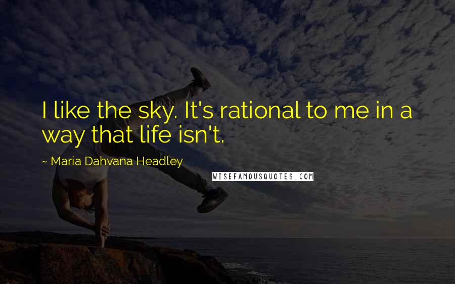 Maria Dahvana Headley Quotes: I like the sky. It's rational to me in a way that life isn't.