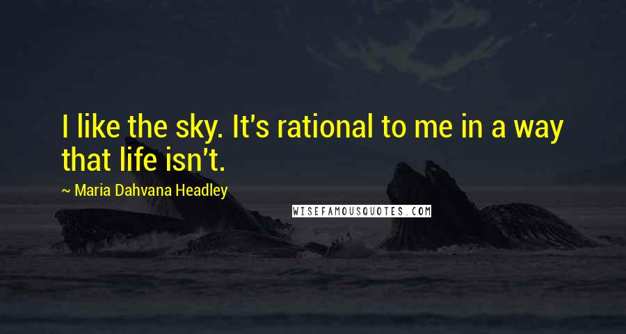 Maria Dahvana Headley Quotes: I like the sky. It's rational to me in a way that life isn't.