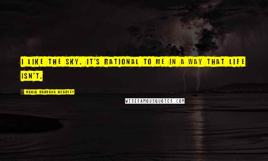 Maria Dahvana Headley Quotes: I like the sky. It's rational to me in a way that life isn't.