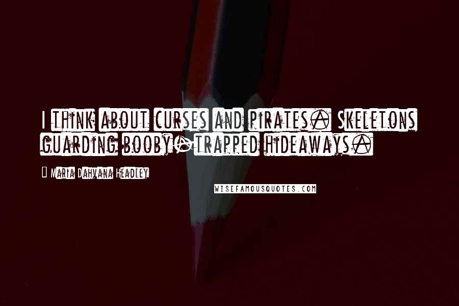 Maria Dahvana Headley Quotes: I think about curses and pirates. Skeletons guarding booby-trapped hideaways.