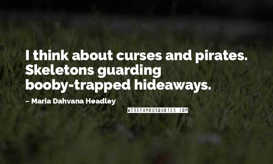 Maria Dahvana Headley Quotes: I think about curses and pirates. Skeletons guarding booby-trapped hideaways.