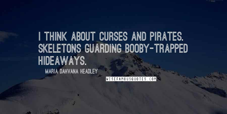 Maria Dahvana Headley Quotes: I think about curses and pirates. Skeletons guarding booby-trapped hideaways.