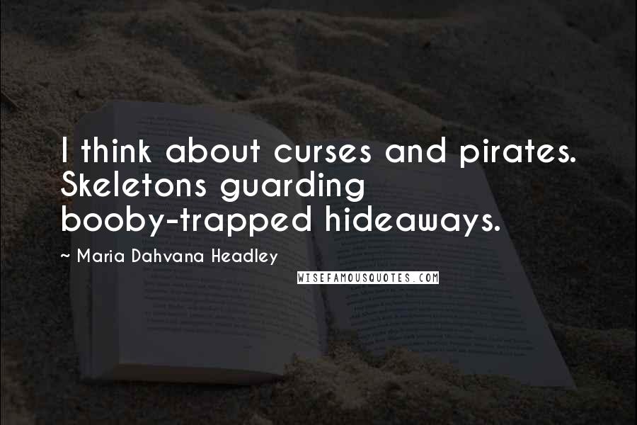 Maria Dahvana Headley Quotes: I think about curses and pirates. Skeletons guarding booby-trapped hideaways.