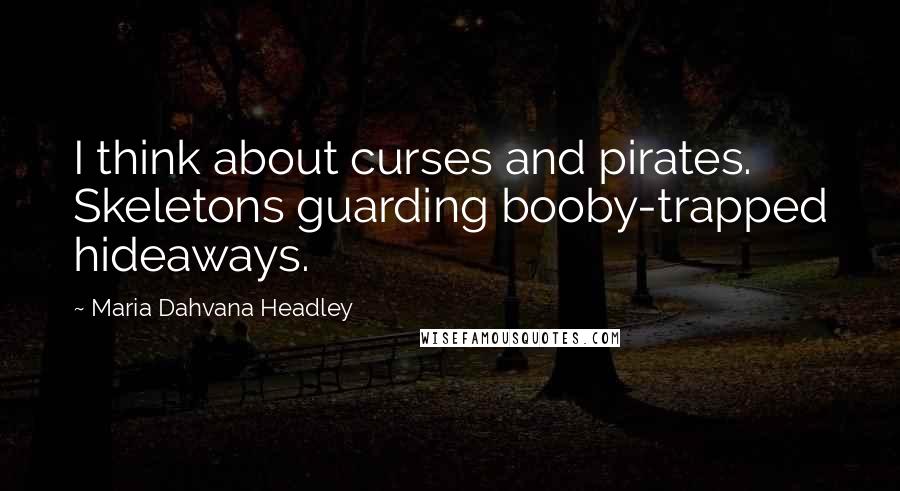 Maria Dahvana Headley Quotes: I think about curses and pirates. Skeletons guarding booby-trapped hideaways.