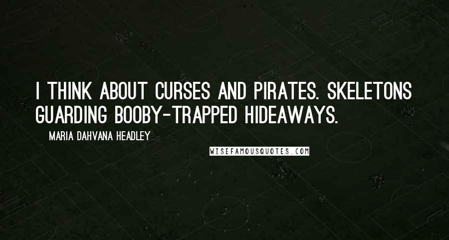 Maria Dahvana Headley Quotes: I think about curses and pirates. Skeletons guarding booby-trapped hideaways.