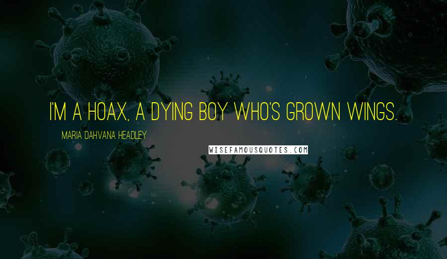 Maria Dahvana Headley Quotes: I'm a hoax, a dying boy who's grown wings.