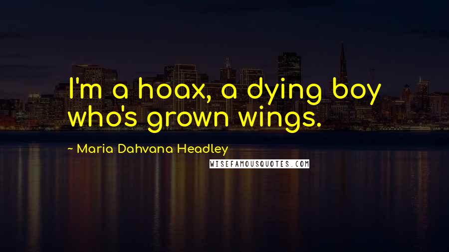 Maria Dahvana Headley Quotes: I'm a hoax, a dying boy who's grown wings.