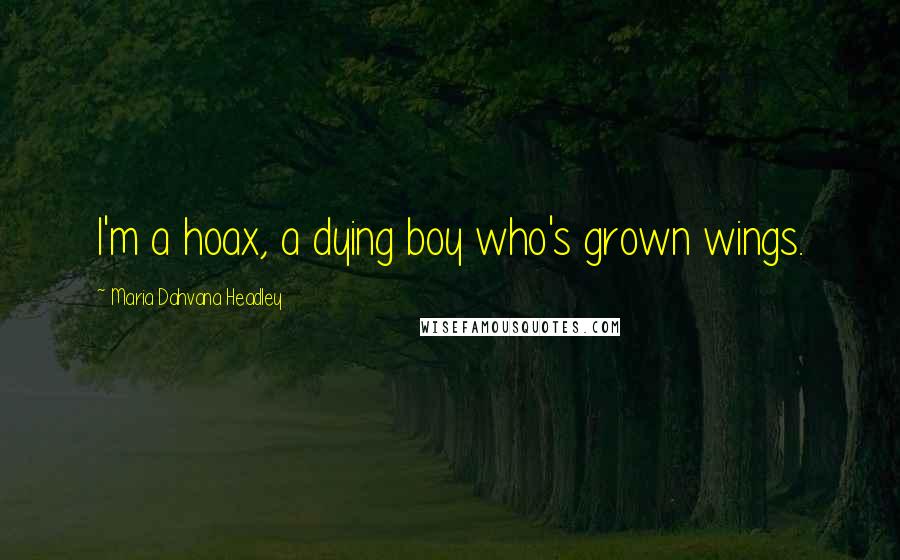 Maria Dahvana Headley Quotes: I'm a hoax, a dying boy who's grown wings.