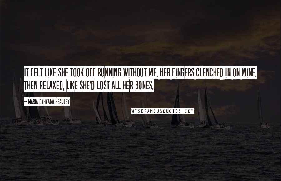 Maria Dahvana Headley Quotes: It felt like she took off running without me. Her fingers clenched in on mine. Then relaxed, like she'd lost all her bones.