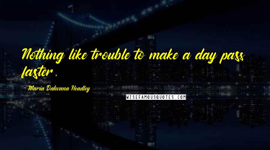 Maria Dahvana Headley Quotes: Nothing like trouble to make a day pass faster.