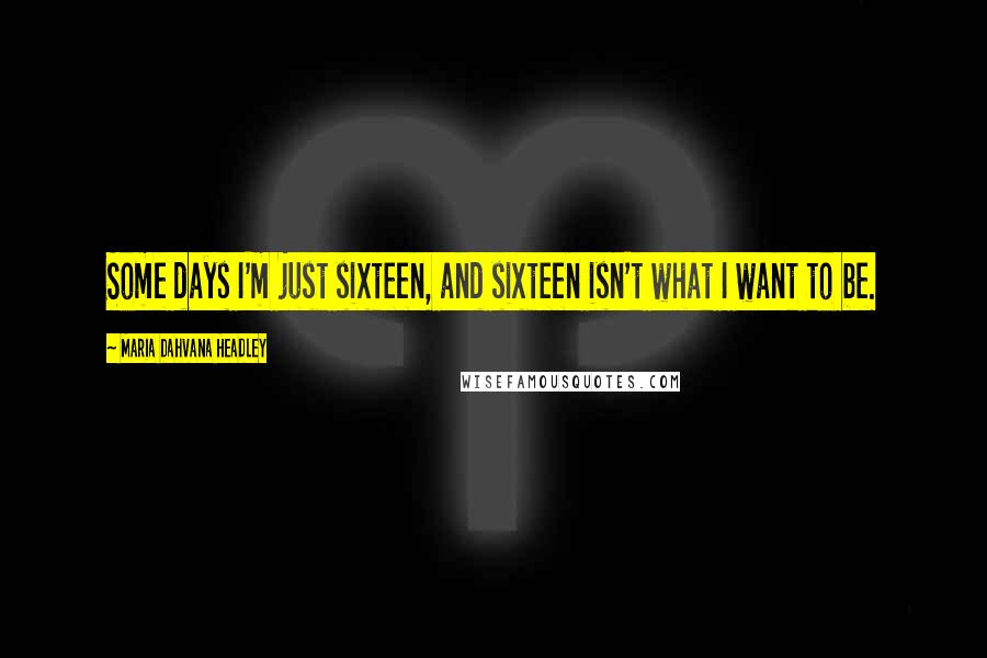 Maria Dahvana Headley Quotes: Some days I'm just sixteen, and sixteen isn't what I want to be.