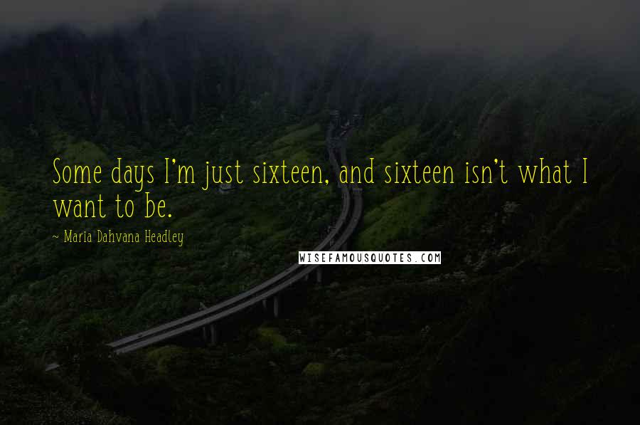 Maria Dahvana Headley Quotes: Some days I'm just sixteen, and sixteen isn't what I want to be.