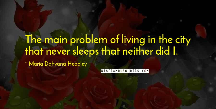 Maria Dahvana Headley Quotes: The main problem of living in the city that never sleeps that neither did I.