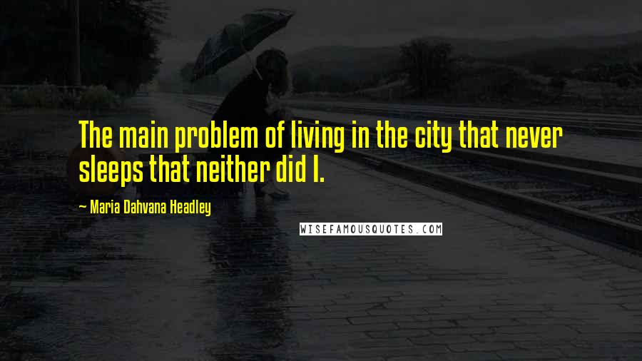 Maria Dahvana Headley Quotes: The main problem of living in the city that never sleeps that neither did I.