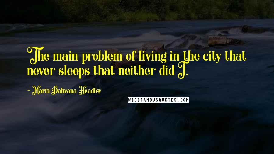 Maria Dahvana Headley Quotes: The main problem of living in the city that never sleeps that neither did I.
