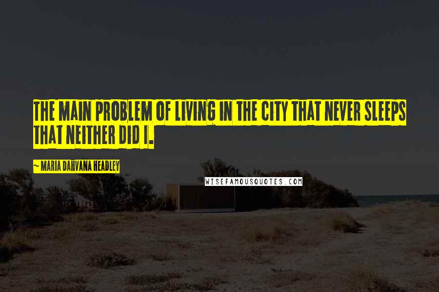 Maria Dahvana Headley Quotes: The main problem of living in the city that never sleeps that neither did I.