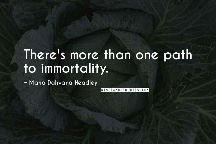 Maria Dahvana Headley Quotes: There's more than one path to immortality.