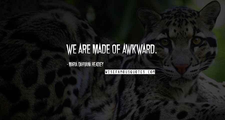 Maria Dahvana Headley Quotes: We are made of awkward.