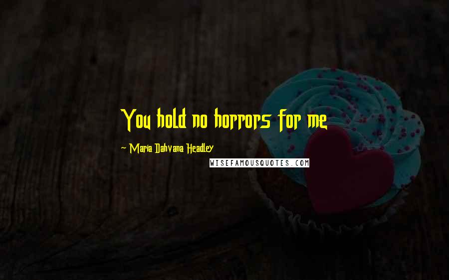 Maria Dahvana Headley Quotes: You hold no horrors for me