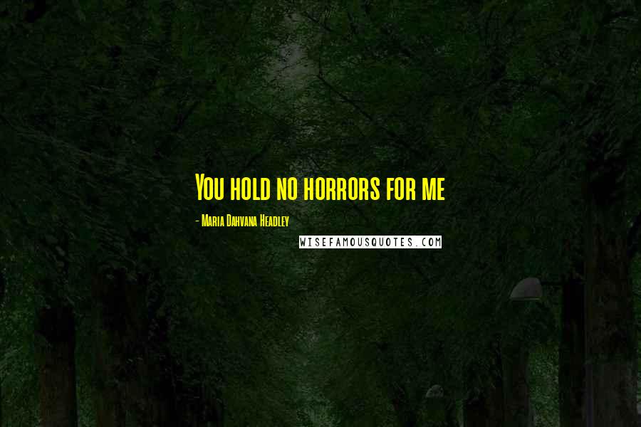 Maria Dahvana Headley Quotes: You hold no horrors for me
