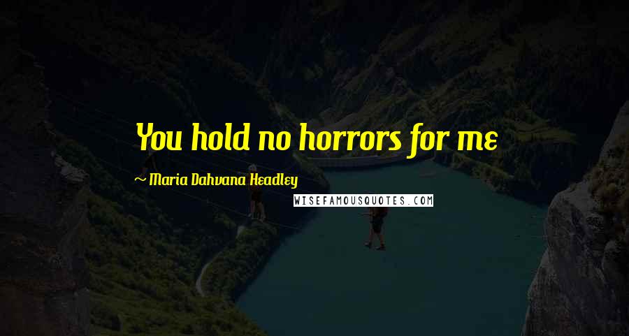 Maria Dahvana Headley Quotes: You hold no horrors for me