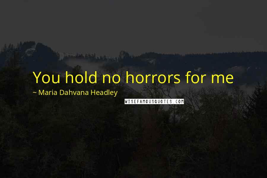Maria Dahvana Headley Quotes: You hold no horrors for me
