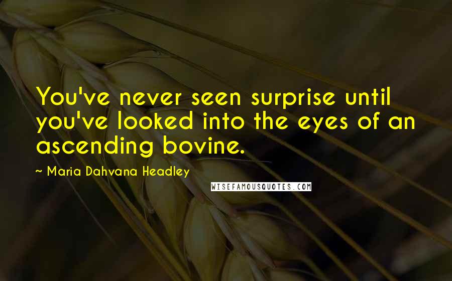 Maria Dahvana Headley Quotes: You've never seen surprise until you've looked into the eyes of an ascending bovine.