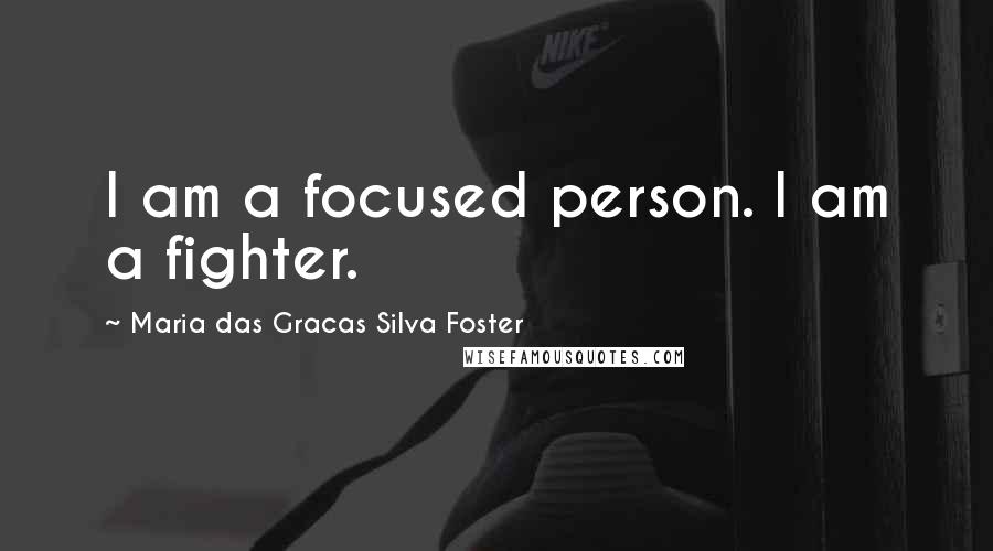 Maria Das Gracas Silva Foster Quotes: I am a focused person. I am a fighter.