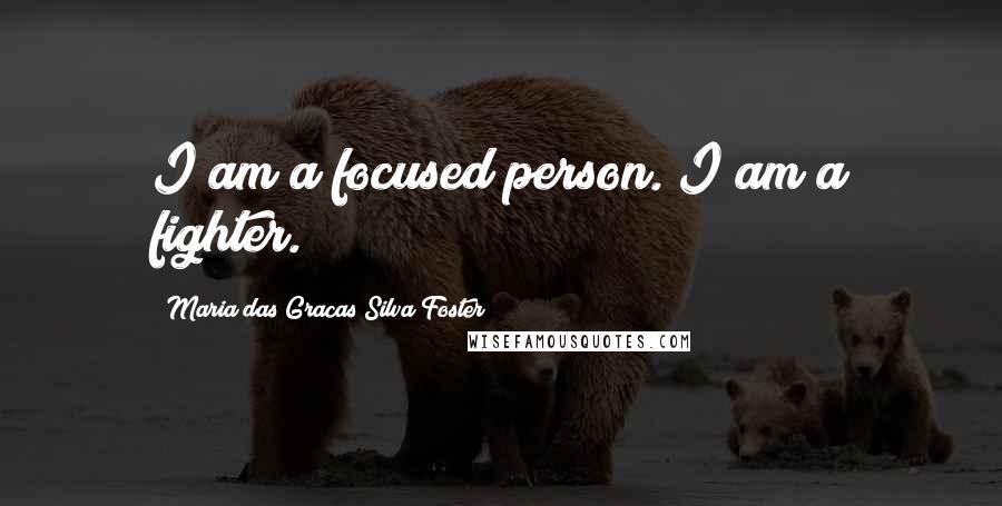 Maria Das Gracas Silva Foster Quotes: I am a focused person. I am a fighter.