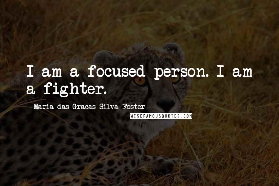 Maria Das Gracas Silva Foster Quotes: I am a focused person. I am a fighter.